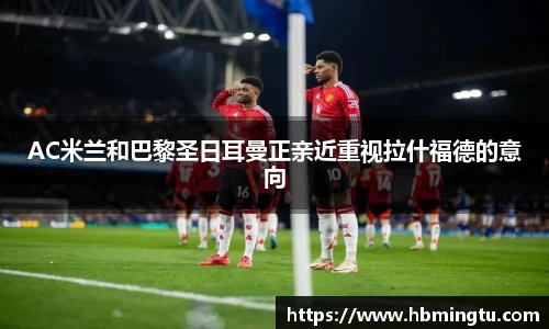 AC米兰和巴黎圣日耳曼正亲近重视拉什福德的意向