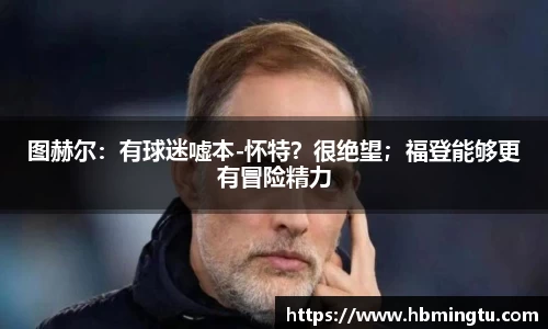 图赫尔：有球迷嘘本-怀特？很绝望；福登能够更有冒险精力